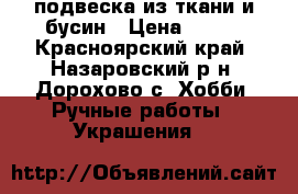подвеска из ткани и бусин › Цена ­ 400 - Красноярский край, Назаровский р-н, Дорохово с. Хобби. Ручные работы » Украшения   